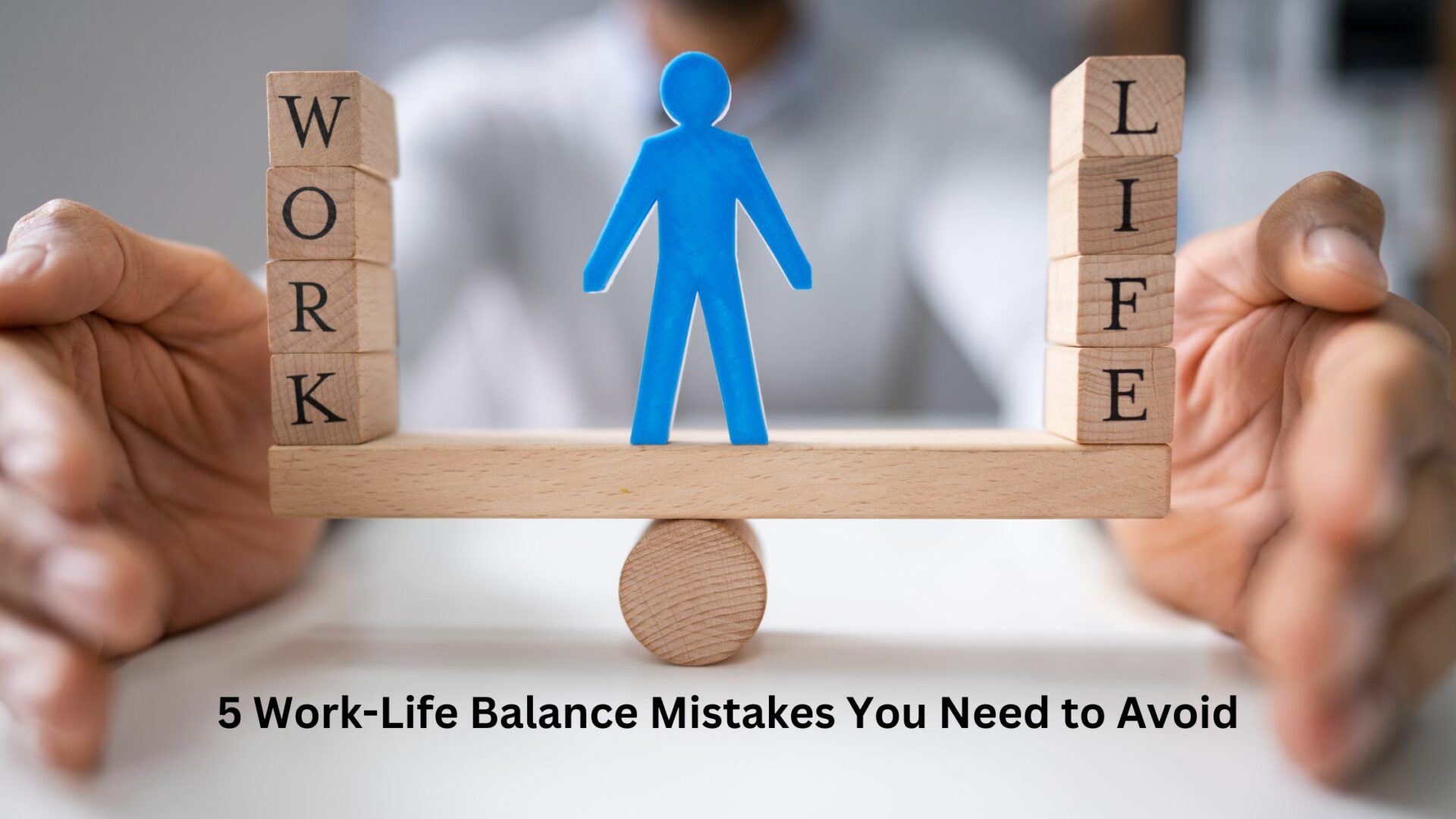 Work-Life Balance Mistakes: Five Common Errors to Avoid